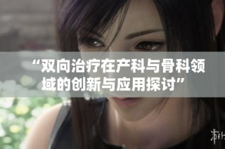 “双向治疗在产科与骨科领域的创新与应用探讨”