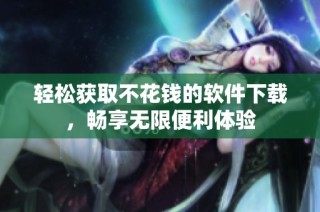 轻松获取不花钱的软件下载，畅享无限便利体验
