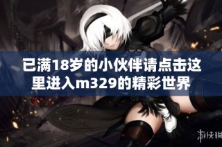 已满18岁的小伙伴请点击这里进入m329的精彩世界
