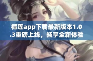 榴莲app下载最新版本1.0.3重磅上线，畅享全新体验！