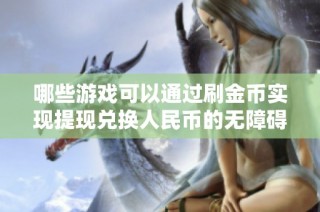 哪些游戏可以通过刷金币实现提现兑换人民币的无障碍路径