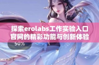 探索erolabs工作实验入口官网的精彩功能与创新体验