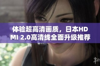 体验超高清画质，日本HDMI 2.0高清线全面升级推荐