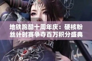 地铁跑酷十周年庆：硬核粉丝计时赛争夺百万积分盛典