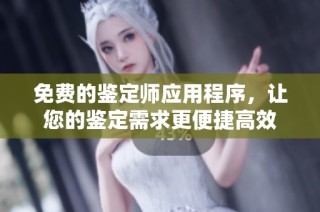 免费的鉴定师应用程序，让您的鉴定需求更便捷高效