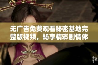 无广告免费观看秘密基地完整版视频，畅享精彩剧情体验