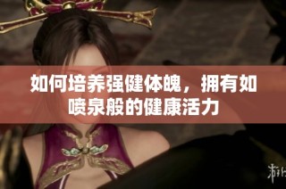 如何培养强健体魄，拥有如喷泉般的健康活力