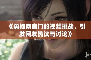 《勇闯两扇门的视频挑战，引发网友热议与讨论》