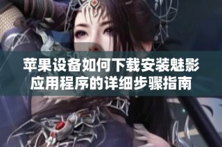 苹果设备如何下载安装魅影应用程序的详细步骤指南