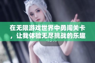 在无限游戏世界中勇闯关卡，让我体验无尽挑战的乐趣