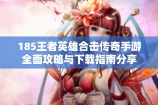 185王者英雄合击传奇手游全面攻略与下载指南分享