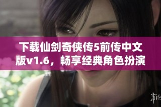 下载仙剑奇侠传5前传中文版v1.6，畅享经典角色扮演游戏体验