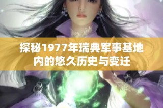 探秘1977年瑞典军事基地内的悠久历史与变迁