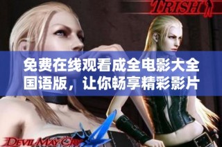 免费在线观看成全电影大全国语版，让你畅享精彩影片