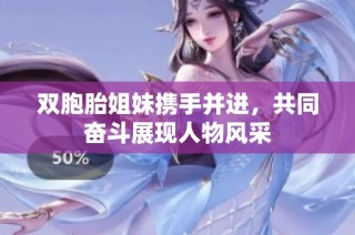 双胞胎姐妹携手并进，共同奋斗展现人物风采