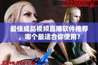 最佳成品视频直播软件推荐，哪个最适合你使用？