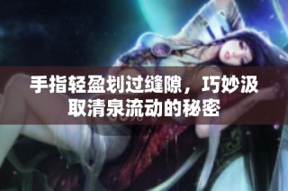 手指轻盈划过缝隙，巧妙汲取清泉流动的秘密