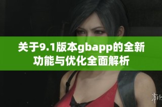关于9.1版本gbapp的全新功能与优化全面解析