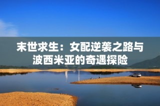 末世求生：女配逆袭之路与波西米亚的奇遇探险