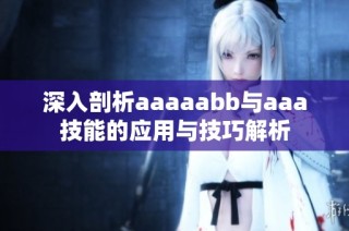 深入剖析aaaaabb与aaa技能的应用与技巧解析