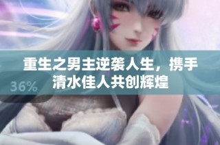 重生之男主逆袭人生，携手清水佳人共创辉煌