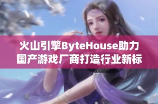 火山引擎ByteHouse助力国产游戏厂商打造行业新标杆