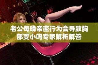 老公每晚亲密行为会导致胸部变小吗专家解析解答