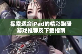 探索适合iPad的精彩跑酷游戏推荐及下载指南