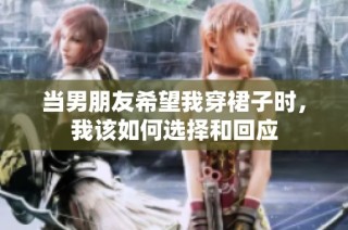 当男朋友希望我穿裙子时，我该如何选择和回应