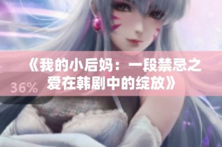 《我的小后妈：一段禁忌之爱在韩剧中的绽放》
