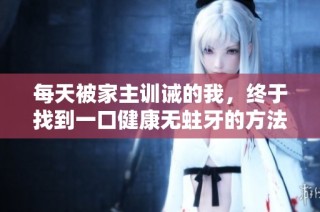 每天被家主训诫的我，终于找到一口健康无蛀牙的方法