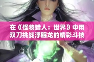 在《怪物猎人：世界》中用双刀挑战浮眠龙的精彩斗技场攻略
