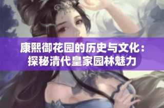 康熙御花园的历史与文化：探秘清代皇家园林魅力