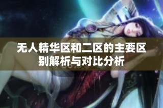 无人精华区和二区的主要区别解析与对比分析