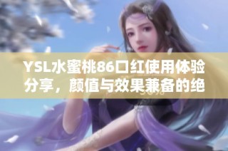 YSL水蜜桃86口红使用体验分享，颜值与效果兼备的绝佳选择