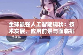 全球最强人工智能现状：技术发展、应用前景与面临挑战解析