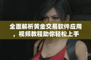 全面解析黄金交易软件应用，视频教程助你轻松上手