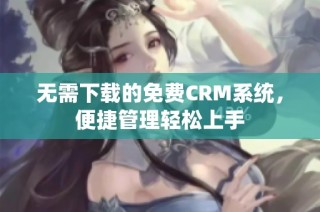 无需下载的免费CRM系统，便捷管理轻松上手