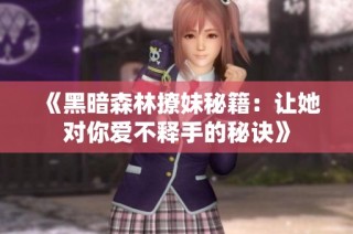 《黑暗森林撩妹秘籍：让她对你爱不释手的秘诀》