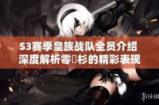 S3赛季皇族战队全员介绍 深度解析零兒杉的精彩表现