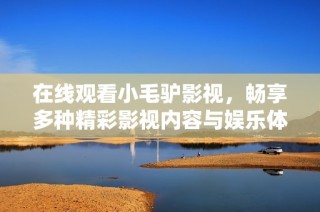在线观看小毛驴影视，畅享多种精彩影视内容与娱乐体验