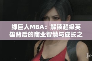绿巨人MBA：解锁超级英雄背后的商业智慧与成长之路