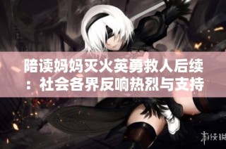 陪读妈妈灭火英勇救人后续：社会各界反响热烈与支持不断