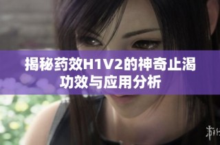 揭秘药效H1V2的神奇止渴功效与应用分析