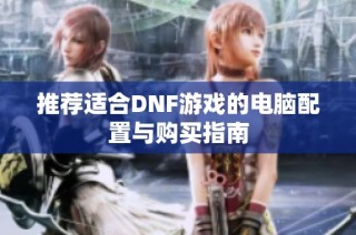 推荐适合DNF游戏的电脑配置与购买指南