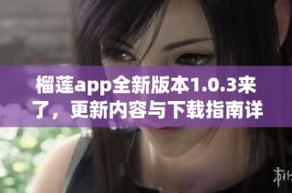 榴莲app全新版本1.0.3来了，更新内容与下载指南详解