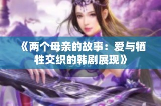 《两个母亲的故事：爱与牺牲交织的韩剧展现》