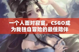 一个人面对寂寞，CSGO成为我独自冒险的最佳陪伴