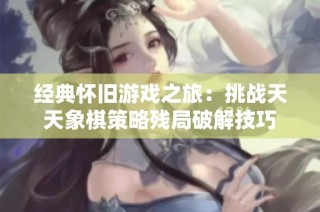 经典怀旧游戏之旅：挑战天天象棋策略残局破解技巧