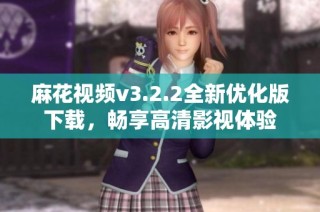 麻花视频v3.2.2全新优化版下载，畅享高清影视体验